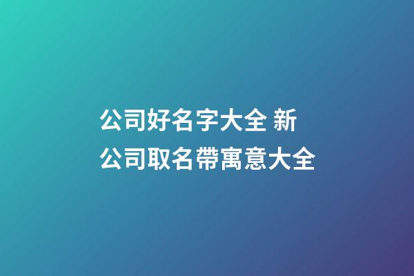 公司好名字大全 新公司取名帶寓意大全-第1張-公司起名-玄機派